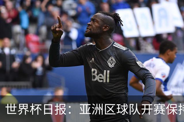 世界杯日报：亚洲区球队开赛保持不败 中国裁判傅明迎首秀