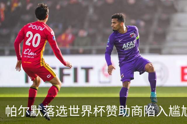 帕尔默落选世界杯赞助商陷入尴尬，可口可乐等被迫调整营销计划